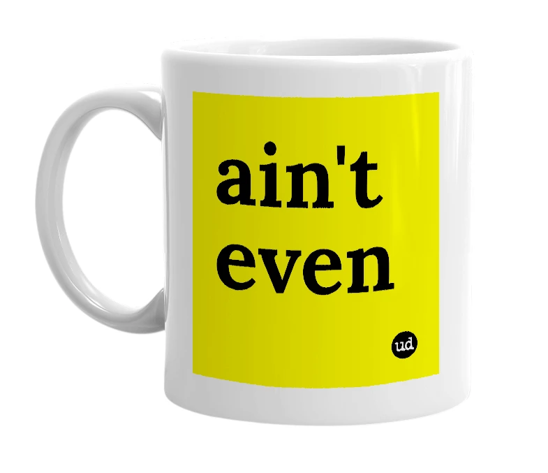 White mug with 'ain't even' in bold black letters