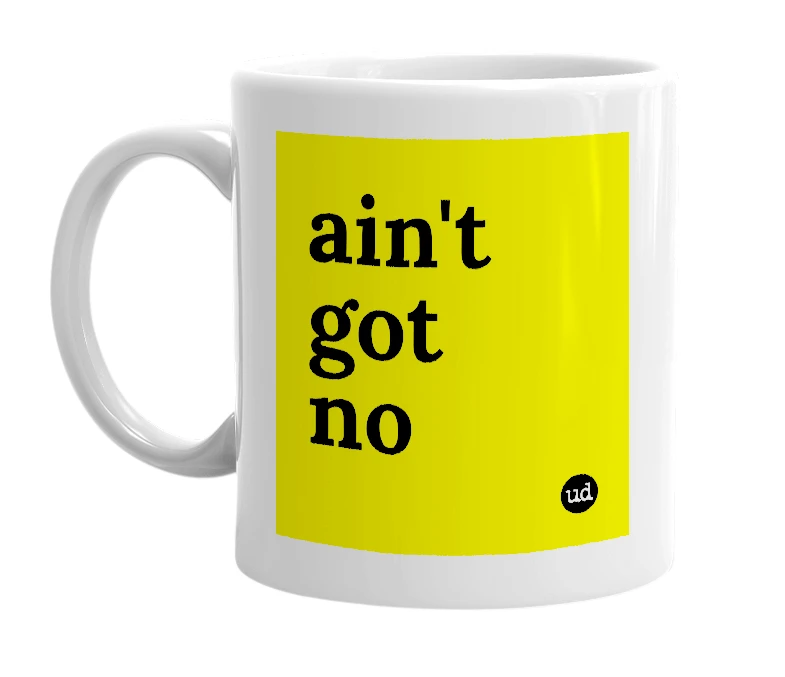 White mug with 'ain't got no' in bold black letters