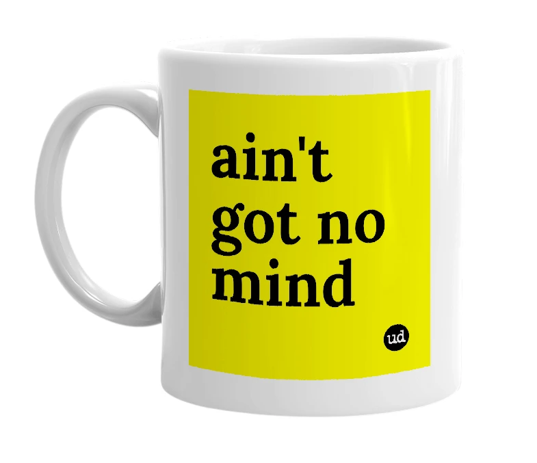White mug with 'ain't got no mind' in bold black letters