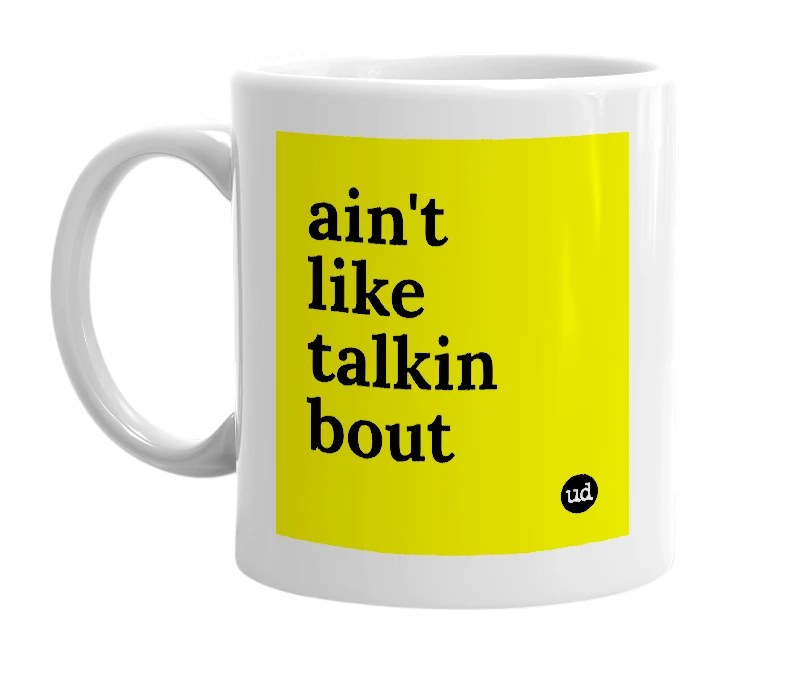 White mug with 'ain't like talkin bout' in bold black letters