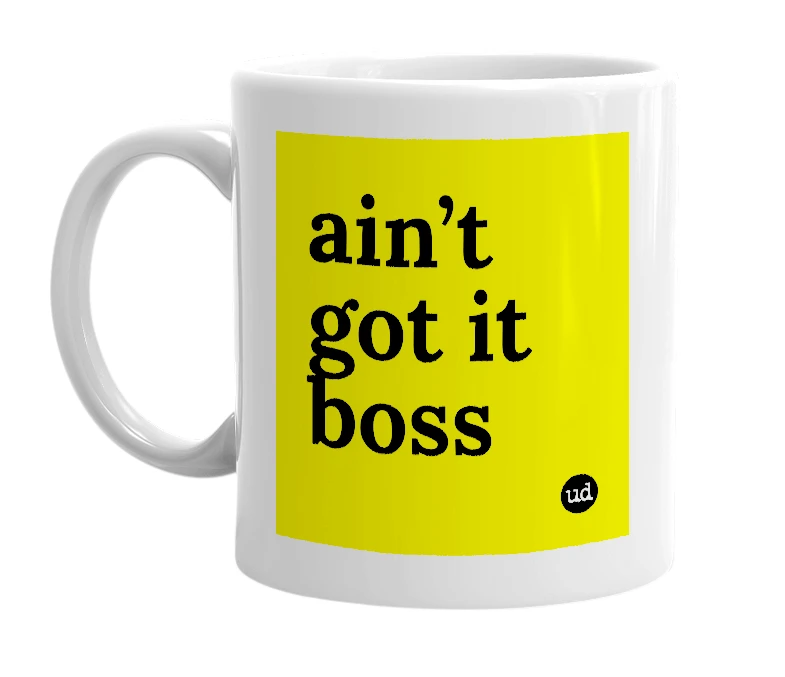 White mug with 'ain’t got it boss' in bold black letters