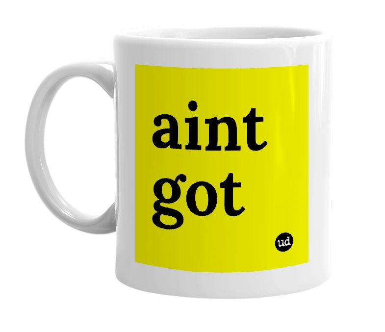 White mug with 'aint got' in bold black letters