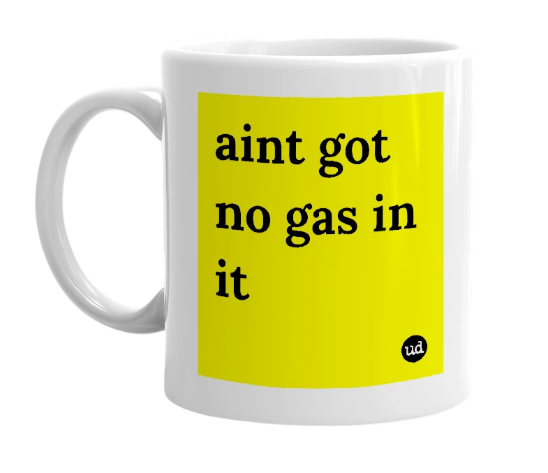 White mug with 'aint got no gas in it' in bold black letters