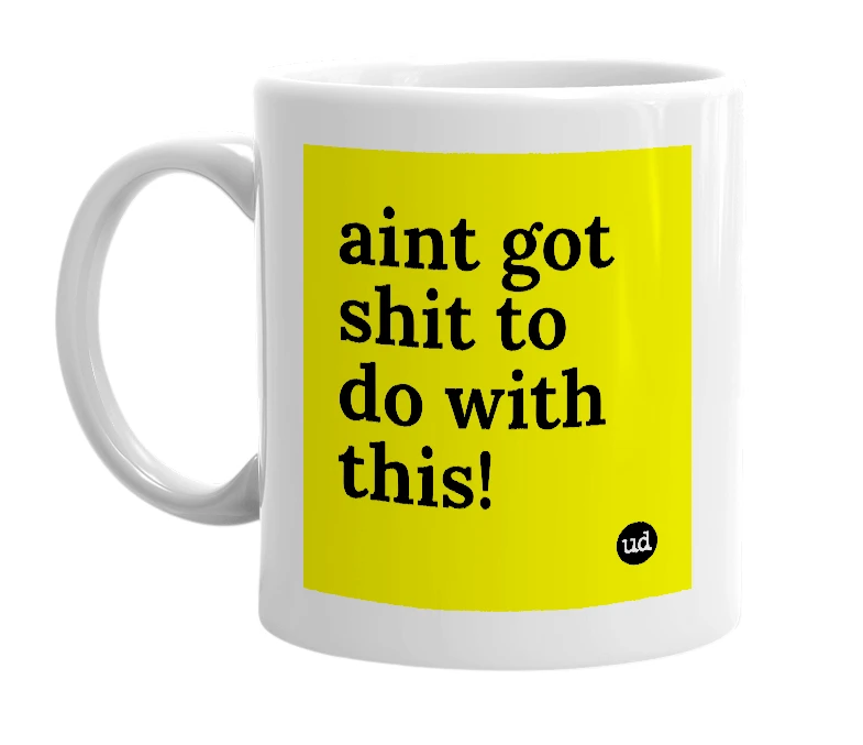 White mug with 'aint got shit to do with this!' in bold black letters