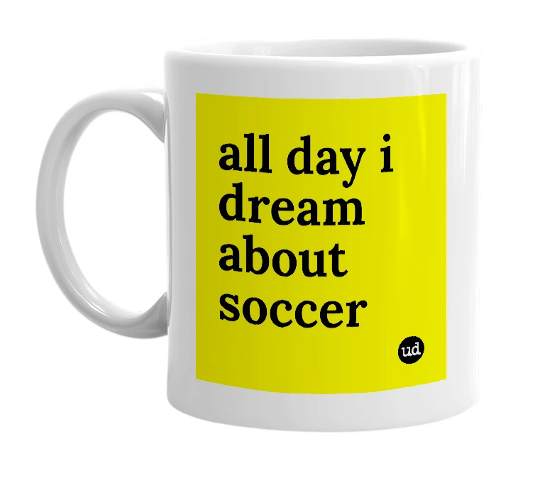 White mug with 'all day i dream about soccer' in bold black letters