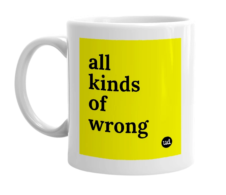 White mug with 'all kinds of wrong' in bold black letters