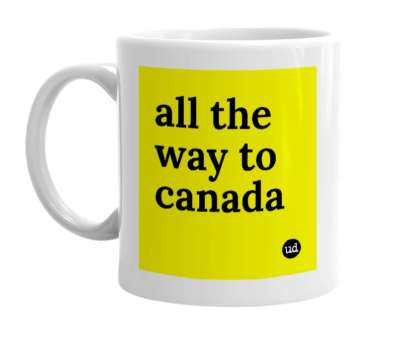 White mug with 'all the way to canada' in bold black letters