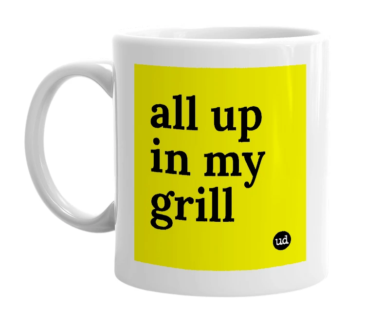 White mug with 'all up in my grill' in bold black letters