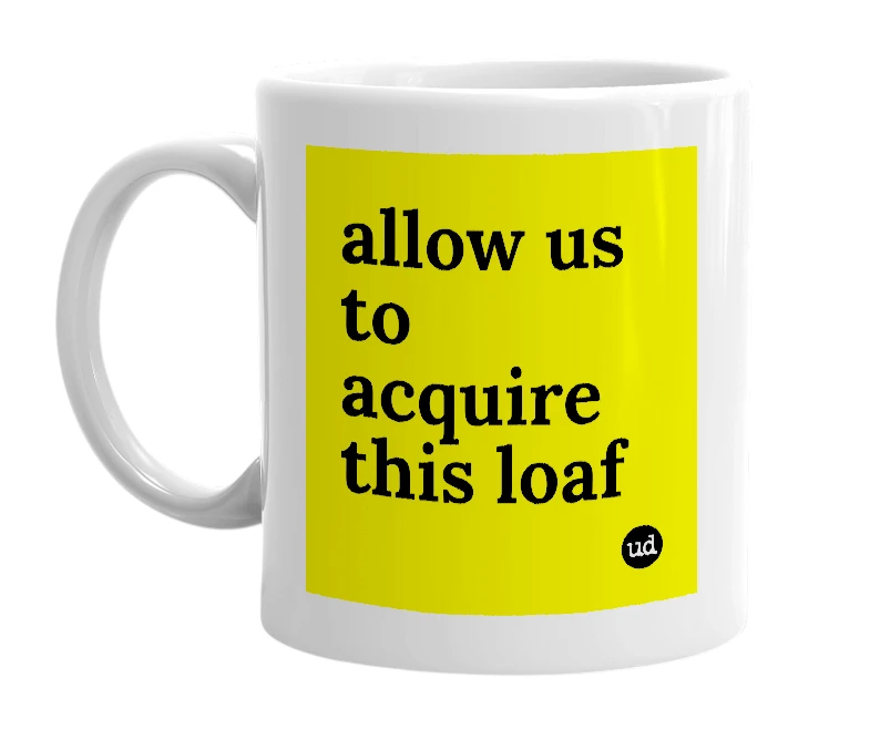 White mug with 'allow us to acquire this loaf' in bold black letters