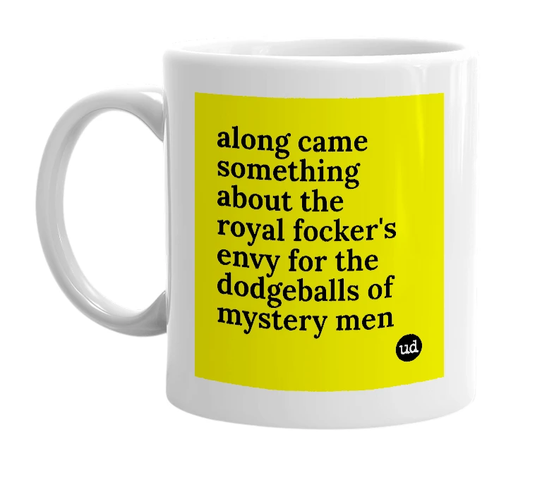 White mug with 'along came something about the royal focker's envy for the dodgeballs of mystery men' in bold black letters