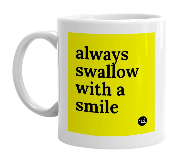 White mug with 'always swallow with a smile' in bold black letters