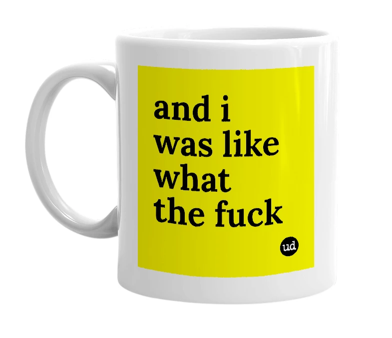 White mug with 'and i was like what the fuck' in bold black letters