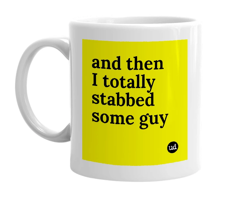 White mug with 'and then I totally stabbed some guy' in bold black letters