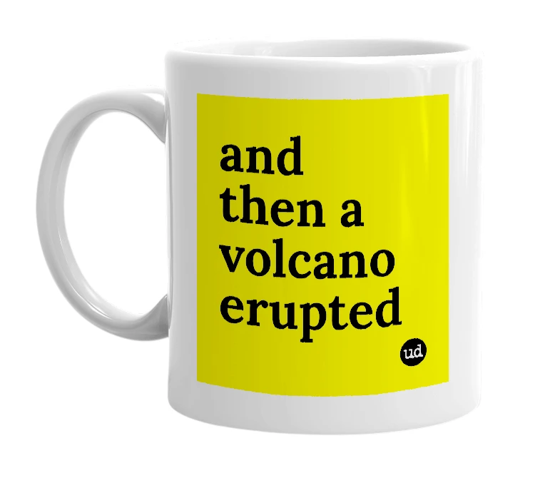 White mug with 'and then a volcano erupted' in bold black letters