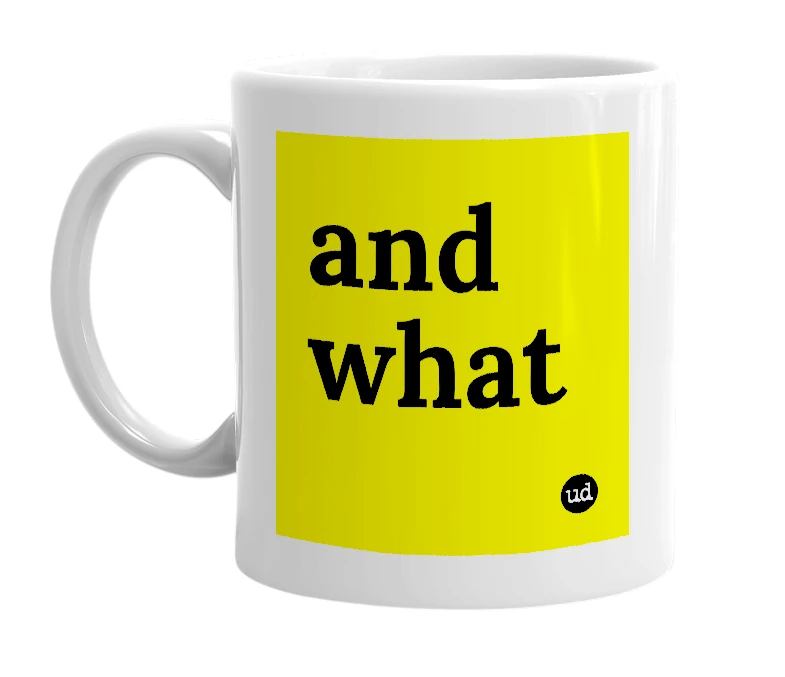 White mug with 'and what' in bold black letters