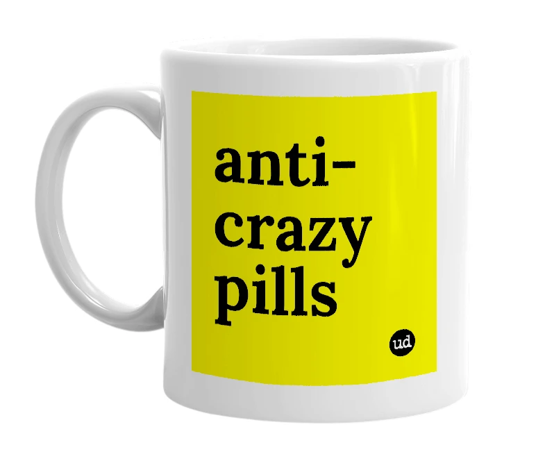 White mug with 'anti-crazy pills' in bold black letters