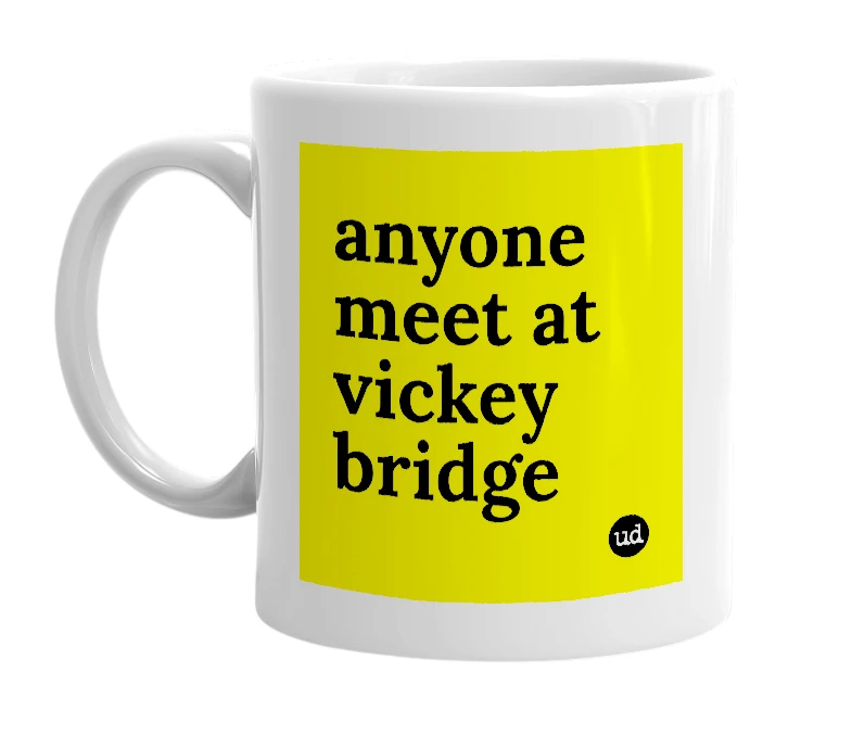 White mug with 'anyone meet at vickey bridge' in bold black letters