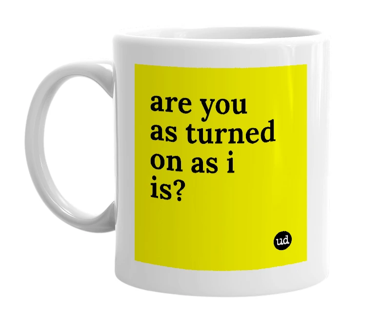 White mug with 'are you as turned on as i is?' in bold black letters