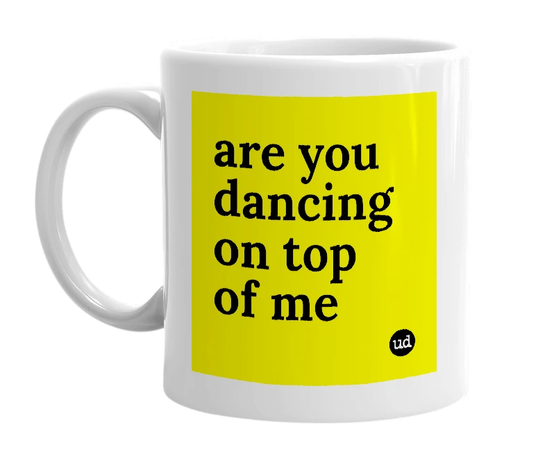 White mug with 'are you dancing on top of me' in bold black letters