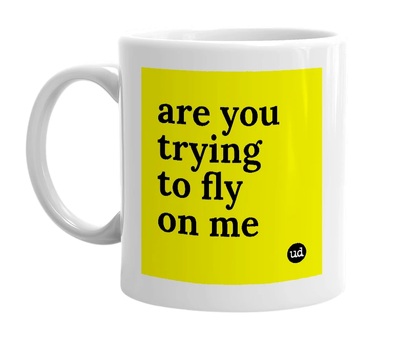 White mug with 'are you trying to fly on me' in bold black letters