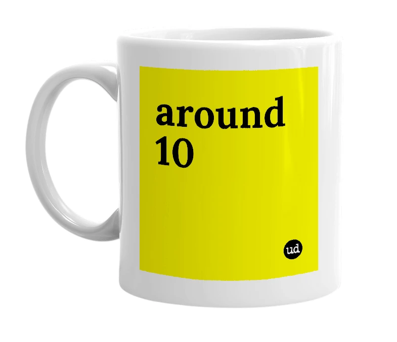 White mug with 'around 10' in bold black letters