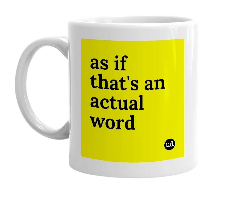 White mug with 'as if that's an actual word' in bold black letters