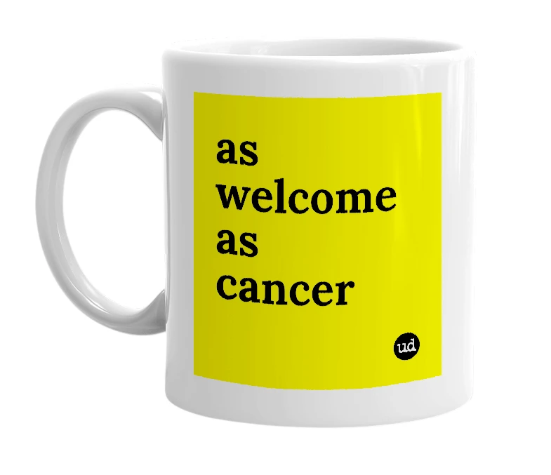 White mug with 'as welcome as cancer' in bold black letters