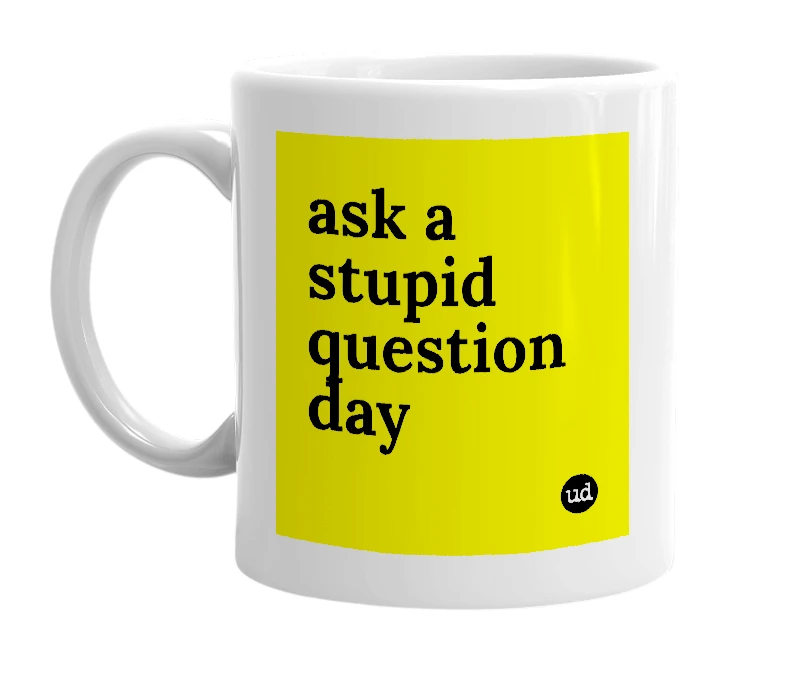 White mug with 'ask a stupid question day' in bold black letters