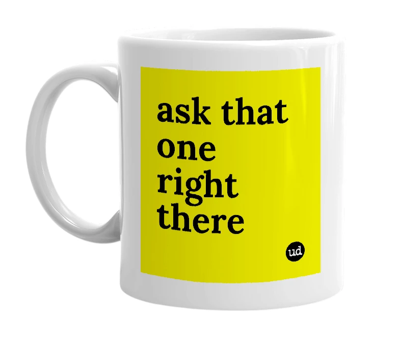 White mug with 'ask that one right there' in bold black letters