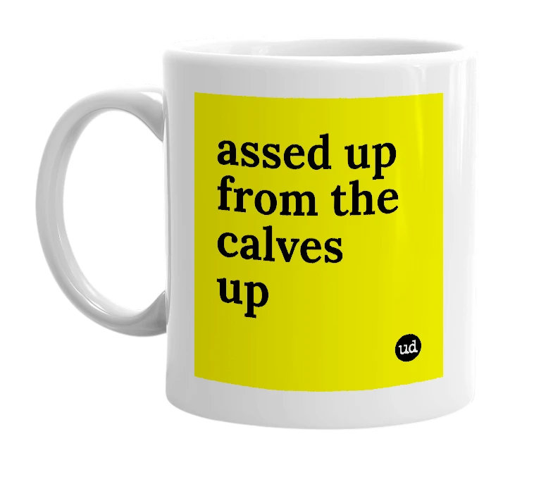 White mug with 'assed up from the calves up' in bold black letters