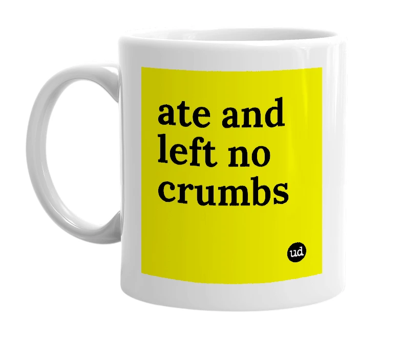White mug with 'ate and left no crumbs' in bold black letters