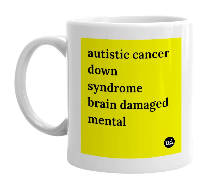 White mug with 'autistic cancer down syndrome brain damaged mental' in bold black letters