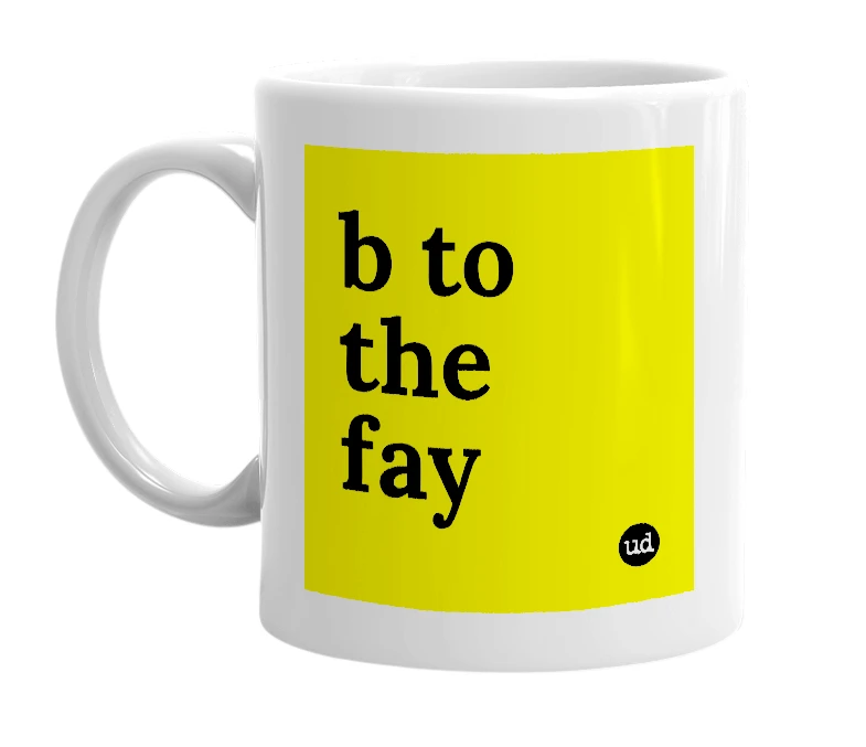 White mug with 'b to the fay' in bold black letters