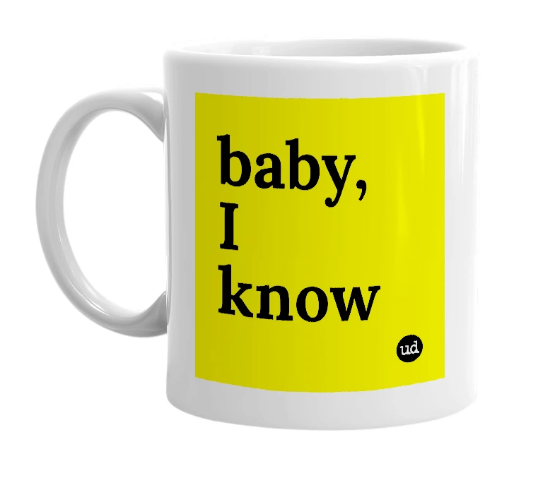 White mug with 'baby, I know' in bold black letters