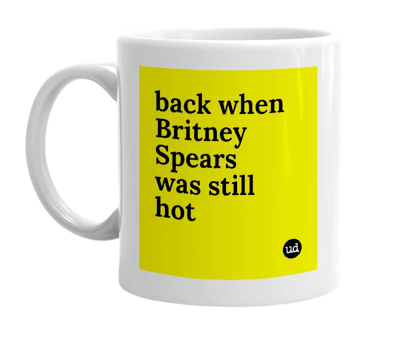 White mug with 'back when Britney Spears was still hot' in bold black letters