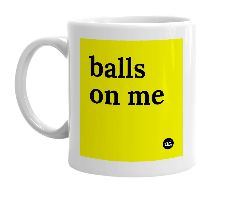 White mug with 'balls on me' in bold black letters