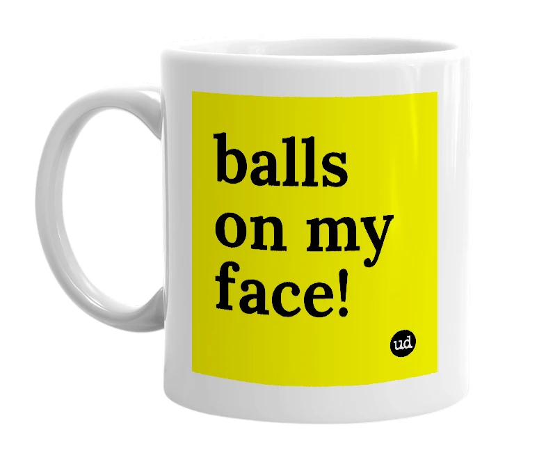 White mug with 'balls on my face!' in bold black letters