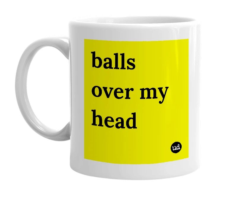 White mug with 'balls over my head' in bold black letters
