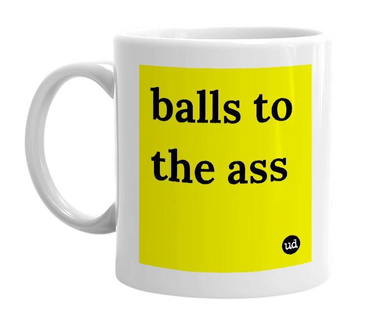 White mug with 'balls to the ass' in bold black letters