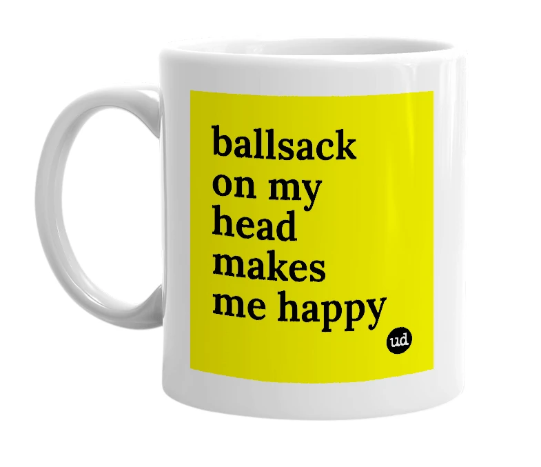 White mug with 'ballsack on my head makes me happy' in bold black letters