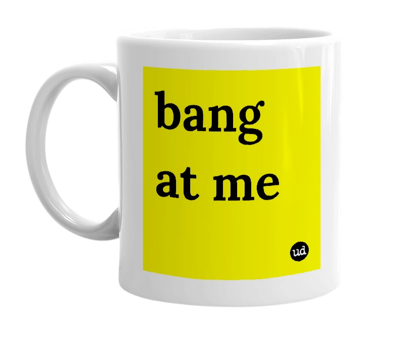White mug with 'bang at me' in bold black letters