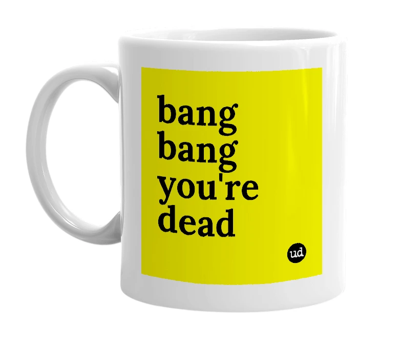 White mug with 'bang bang you're dead' in bold black letters