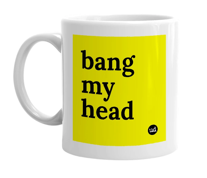 White mug with 'bang my head' in bold black letters