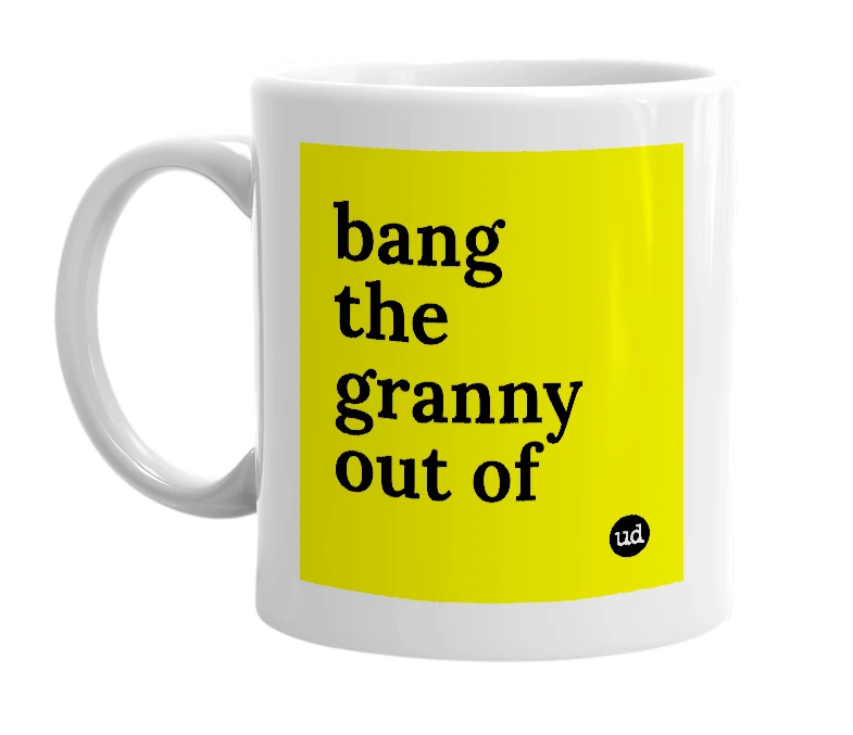 White mug with 'bang the granny out of' in bold black letters