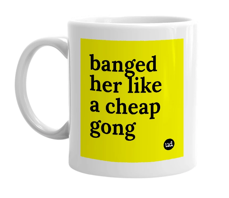 White mug with 'banged her like a cheap gong' in bold black letters