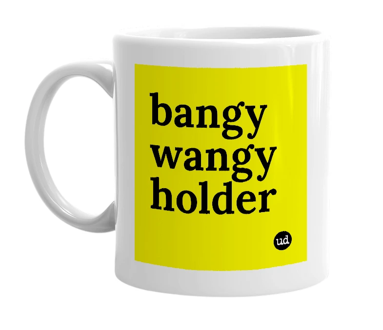 White mug with 'bangy wangy holder' in bold black letters