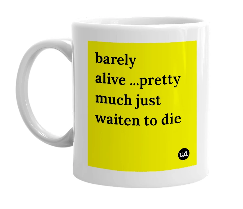 White mug with 'barely alive ...pretty much just waiten to die' in bold black letters