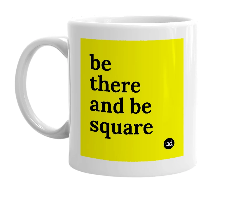 White mug with 'be there and be square' in bold black letters