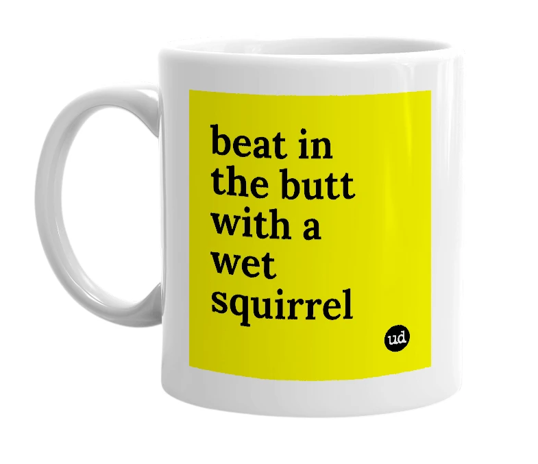 White mug with 'beat in the butt with a wet squirrel' in bold black letters