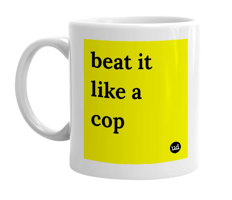 White mug with 'beat it like a cop' in bold black letters